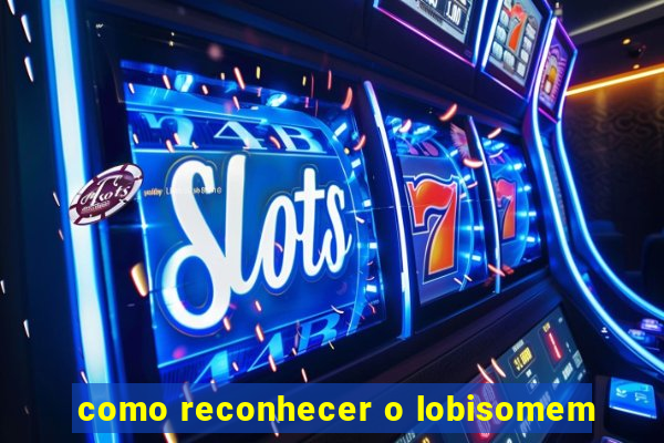 como reconhecer o lobisomem
